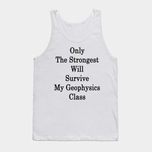 Only The Strongest Will Survive My Geophysics Class Tank Top